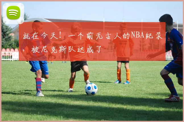 就在今天！一个前无古人的NBA纪录，被尼克斯队达成了