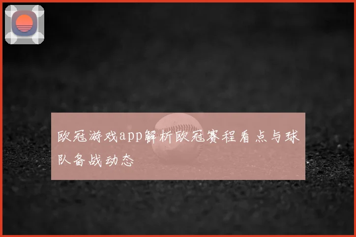 欧冠游戏app解析欧冠赛程看点与球队备战动态