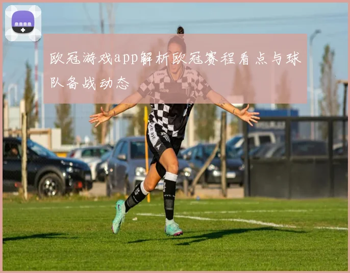 欧冠游戏app解析欧冠赛程看点与球队备战动态